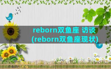 reborn双鱼座 访谈(reborn双鱼座现状)